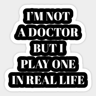 I'm not a doctor but I play one in real life Sticker